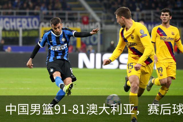 中国男篮91-81澳大利亚，赛后球员表现评分：3满分4优秀 2及格