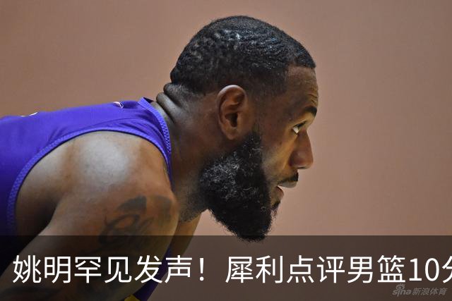 姚明罕见发声！犀利点评男篮10分胜澳洲，点名表扬1人像诺维茨基，20年噩梦终于醒了